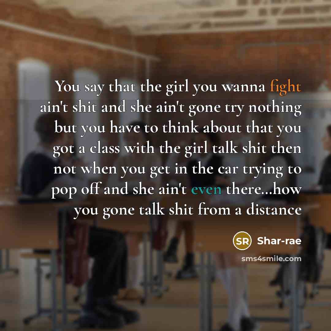 “You say that the girl you wanna fight ain't shit and she ain't gone try nothing but you have to think about that you got a class with the girl talk shit then not when you get in the car trying to pop off and she ain't even there…how you gone talk shit from a distance” quote by Shar-rae