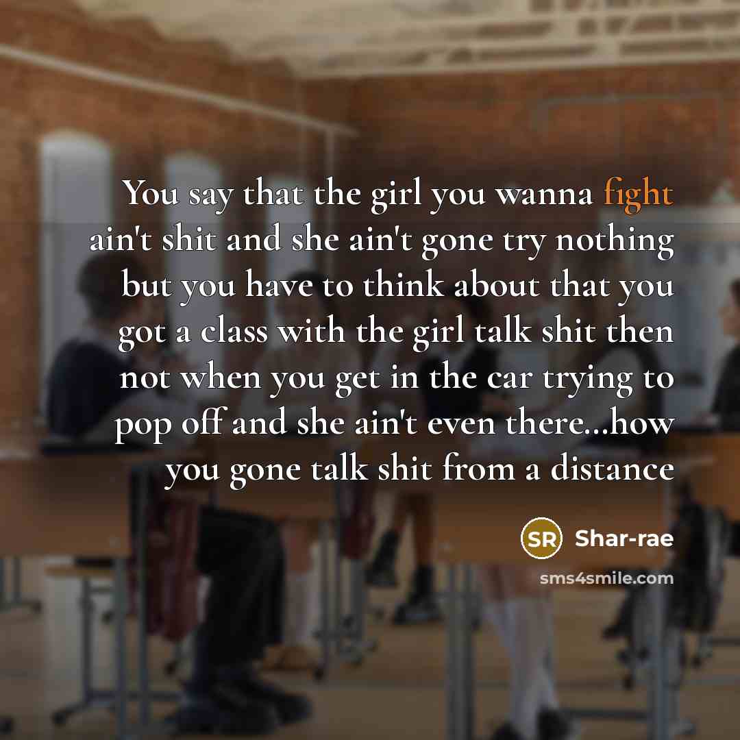 “You say that the girl you wanna fight ain't shit and she ain't gone try nothing but you have to think about that you got a class with the girl talk shit then not when you get in the car trying to pop off and she ain't even there…how you gone talk shit from a distance” quote by Shar-rae