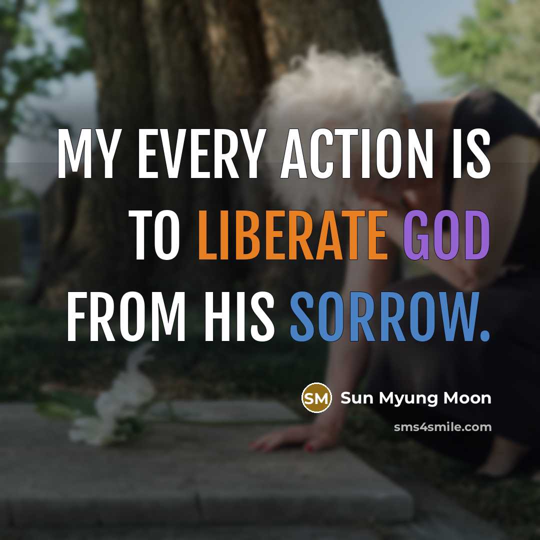 “My every action is to liberate God from his sorrow.…” quote by Sun Myung Moon