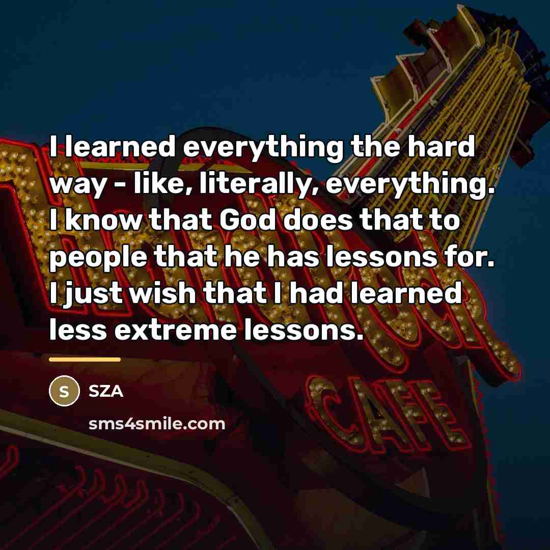 “I learned everything the hard way - like, literally, everything.…” quote by SZA