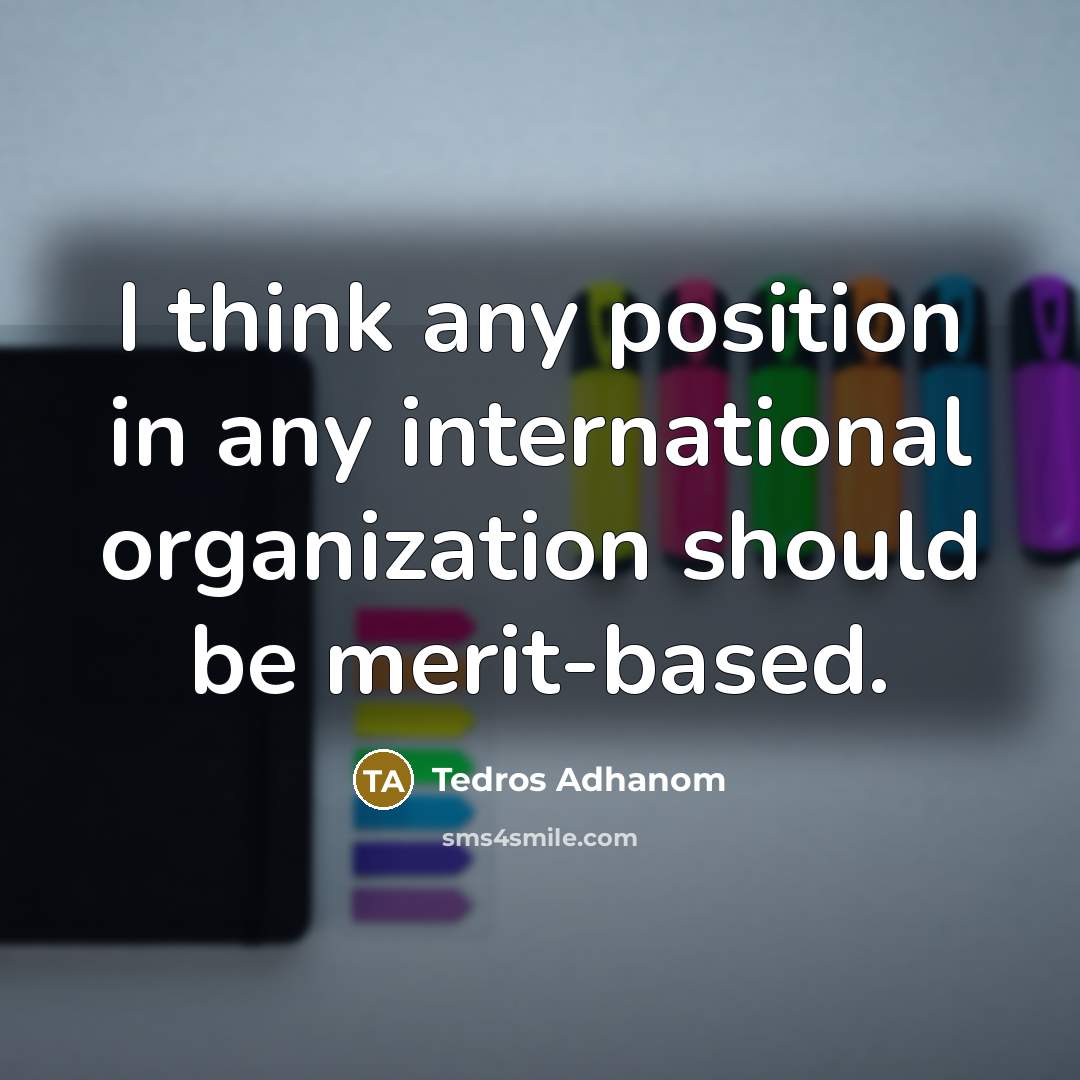 “I think any position in any international organization should be…” quote by Tedros Adhanom
