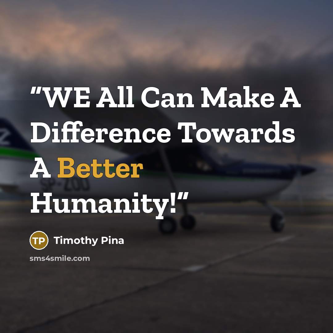 “WE All Can Make A Difference Towards A Better Humanity!” quote by Timothy Pina