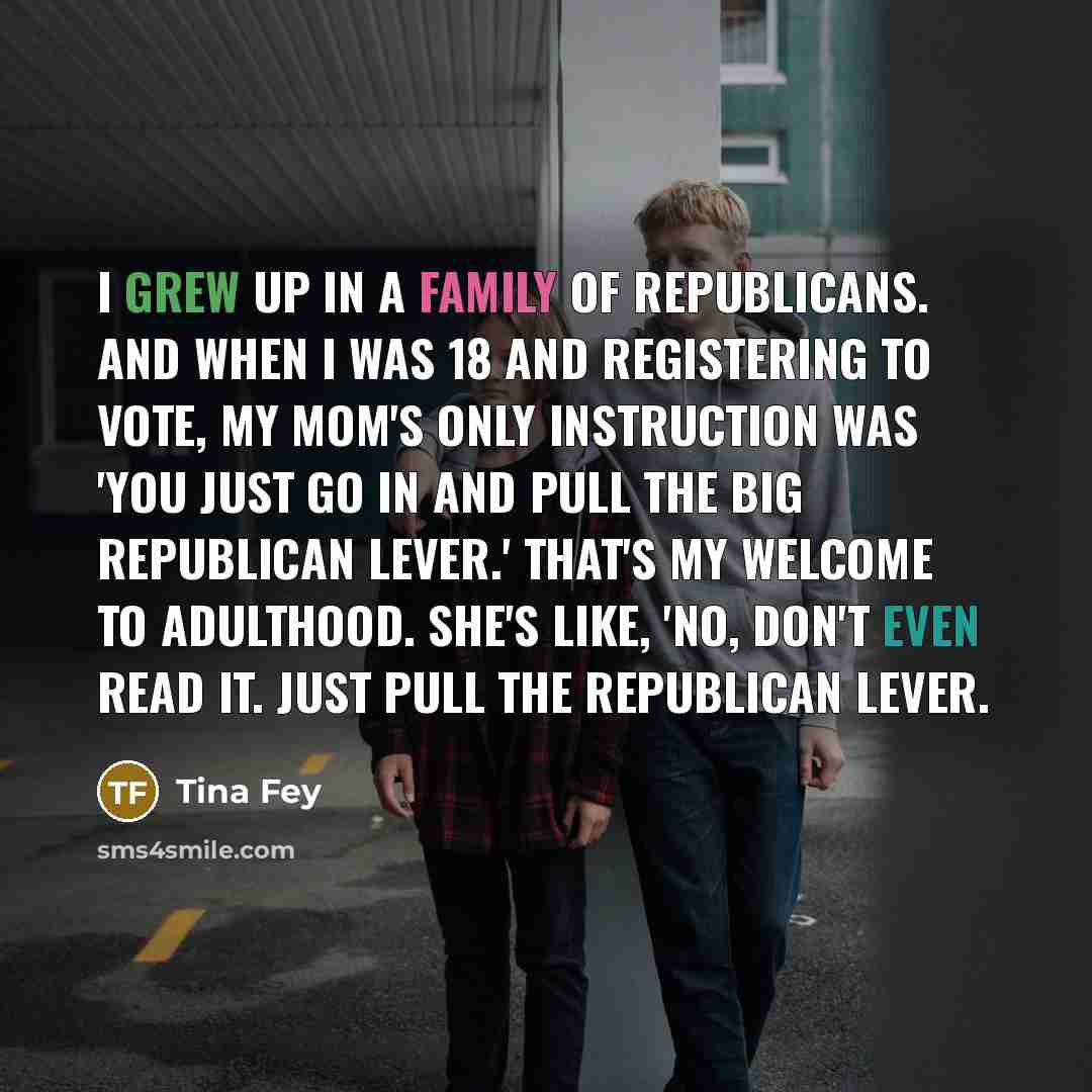 “I grew up in a family of Republicans. And when…” quote by Tina Fey