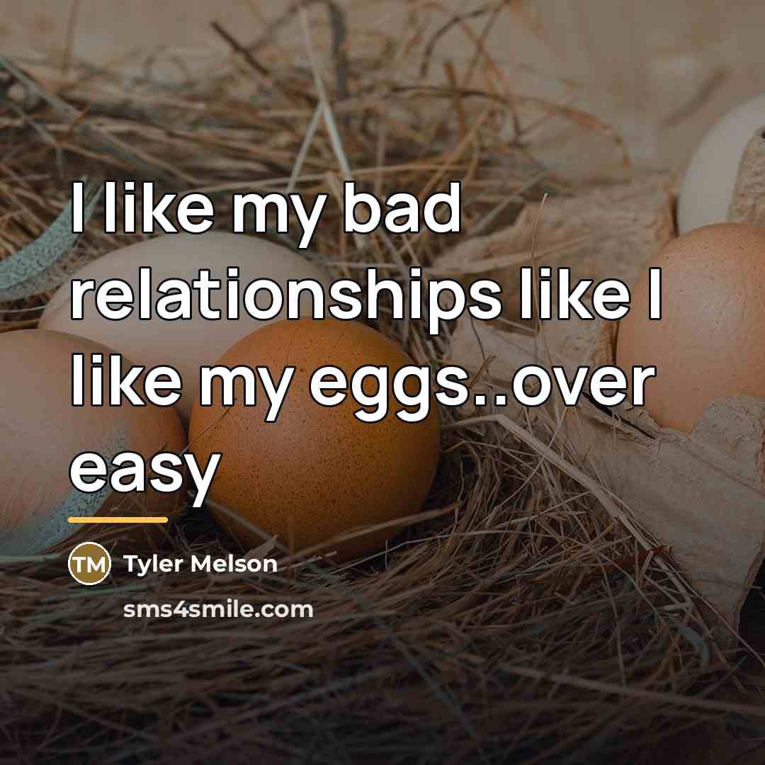 “I like my bad relationships like I like my eggs..over…” quote by Tyler Melson
