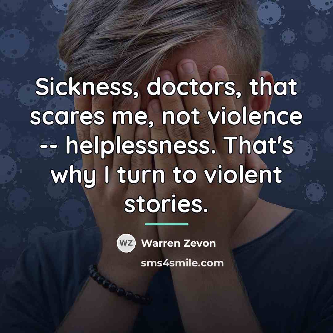 “Sickness, doctors, that scares me, not violence -- helplessness. That's…” quote by Warren Zevon