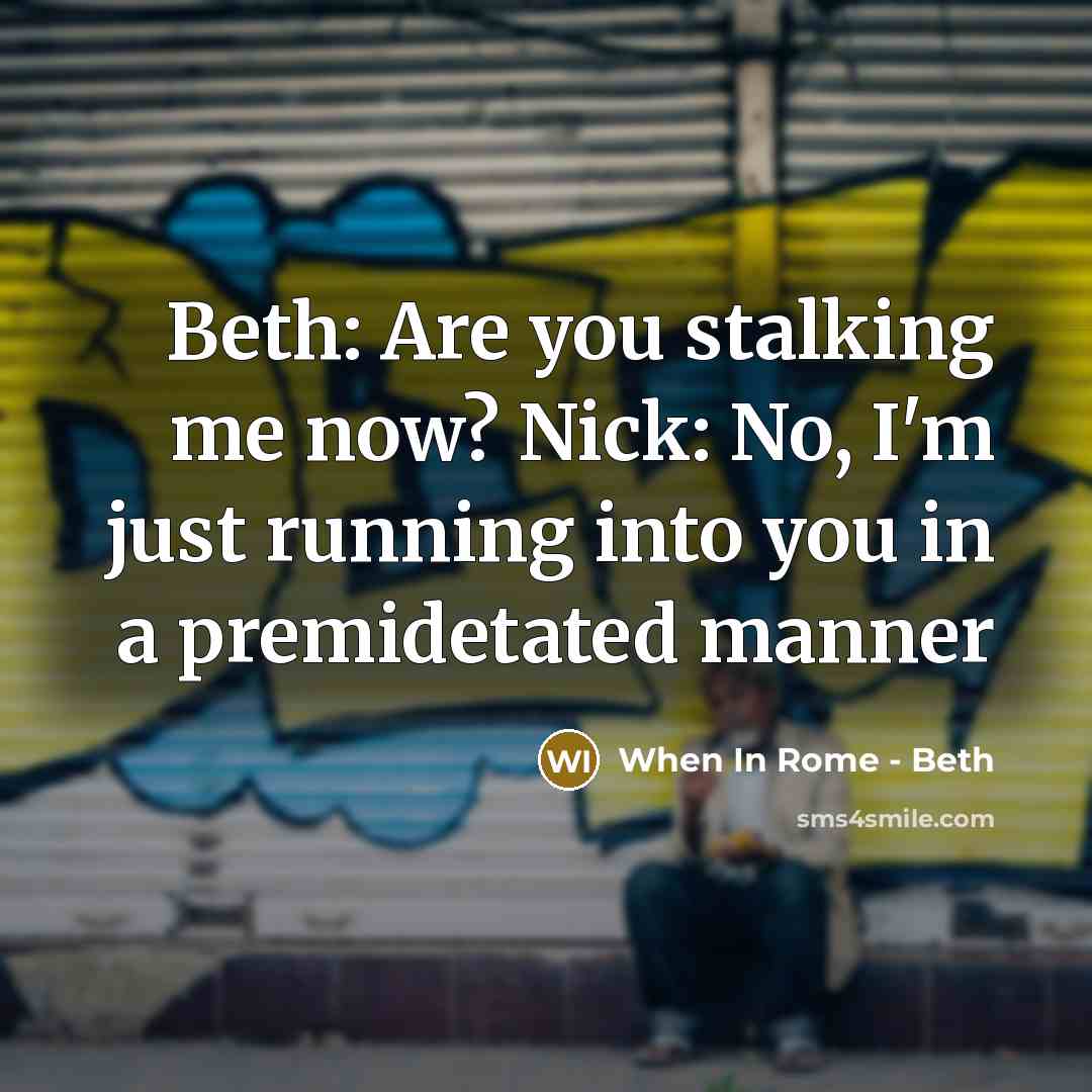 “Beth: Are you stalking me now? Nick: No, I'm just running into you in a premidetated manner” quote by When In Rome - Beth