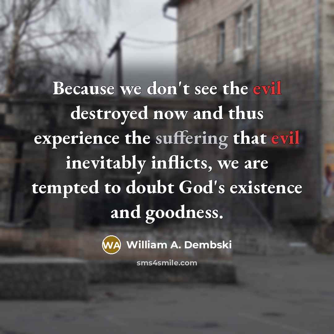 “Because we don't see the evil destroyed now and thus…” quote by William A. Dembski