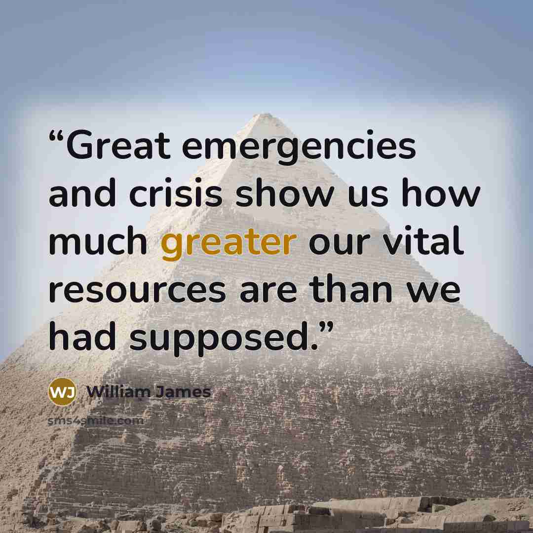 “Great emergencies and crisis show us how much greater our vital resources are than we had supposed.” quote by William James