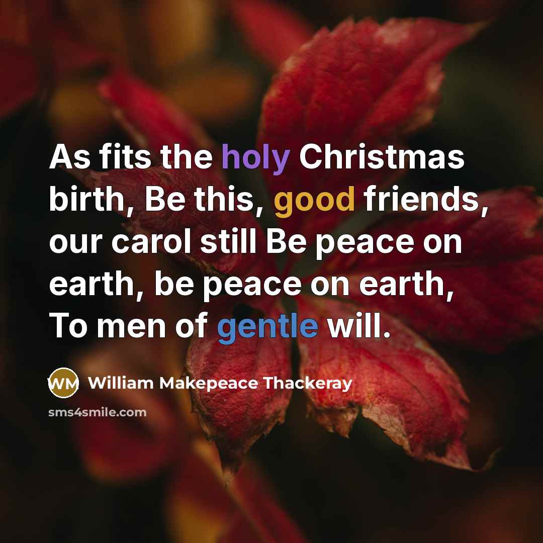 “As fits the holy Christmas birth, Be this, good friends,…” quote by William Makepeace Thackeray