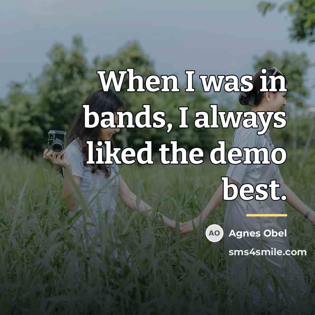 “When I was in bands, I always liked the demo…” quote by Agnes Obel
