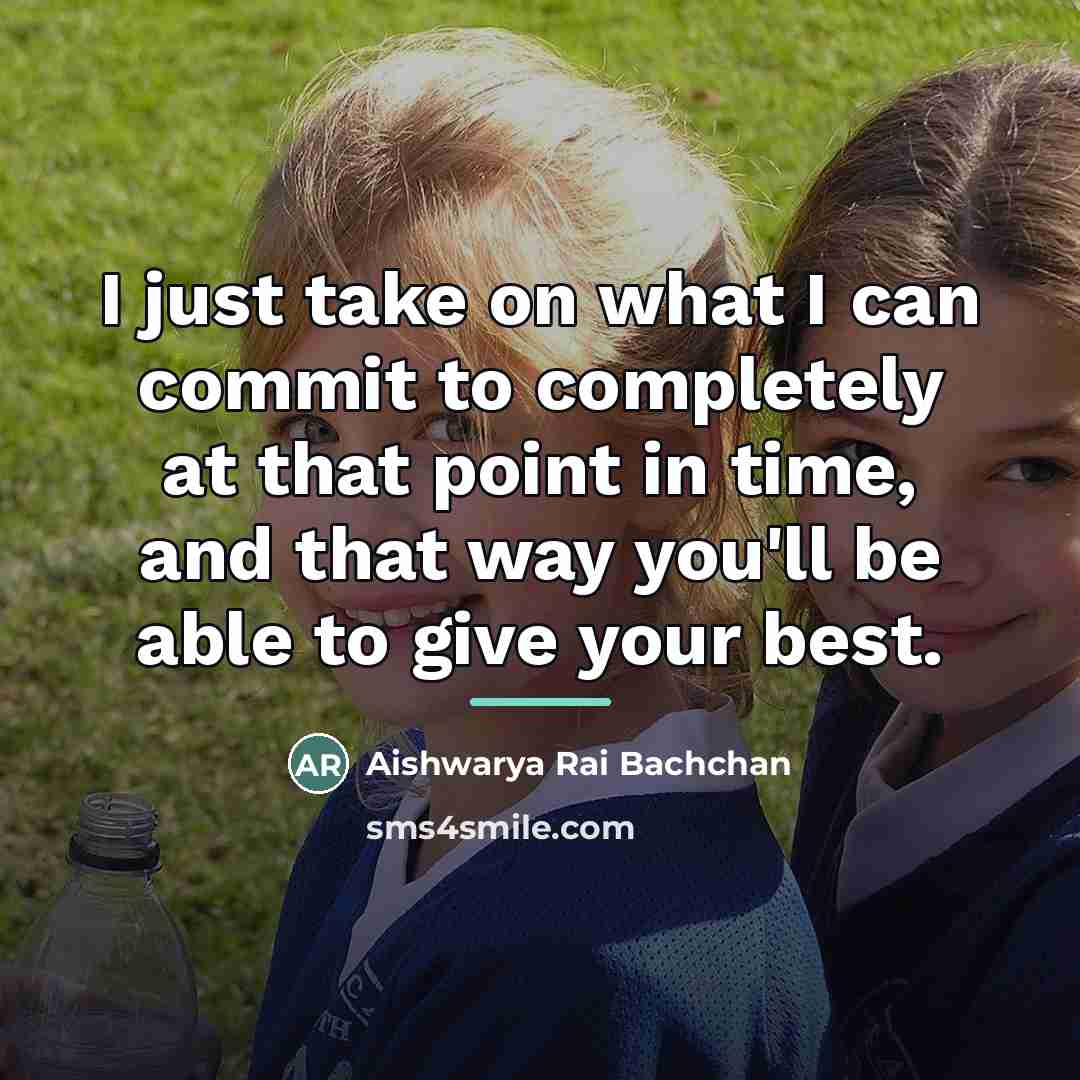 “I just take on what I can commit to completely…” quote by Aishwarya Rai Bachchan