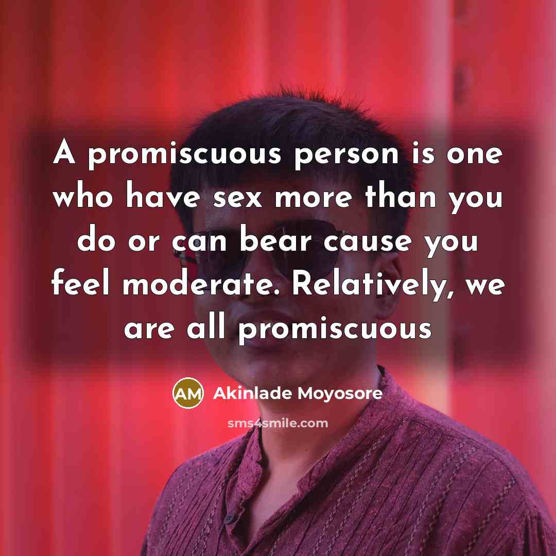“A promiscuous person is one who have sex more than you do or can bear cause you feel moderate. Relatively, we are all promiscuous” quote by Akinlade Moyosore