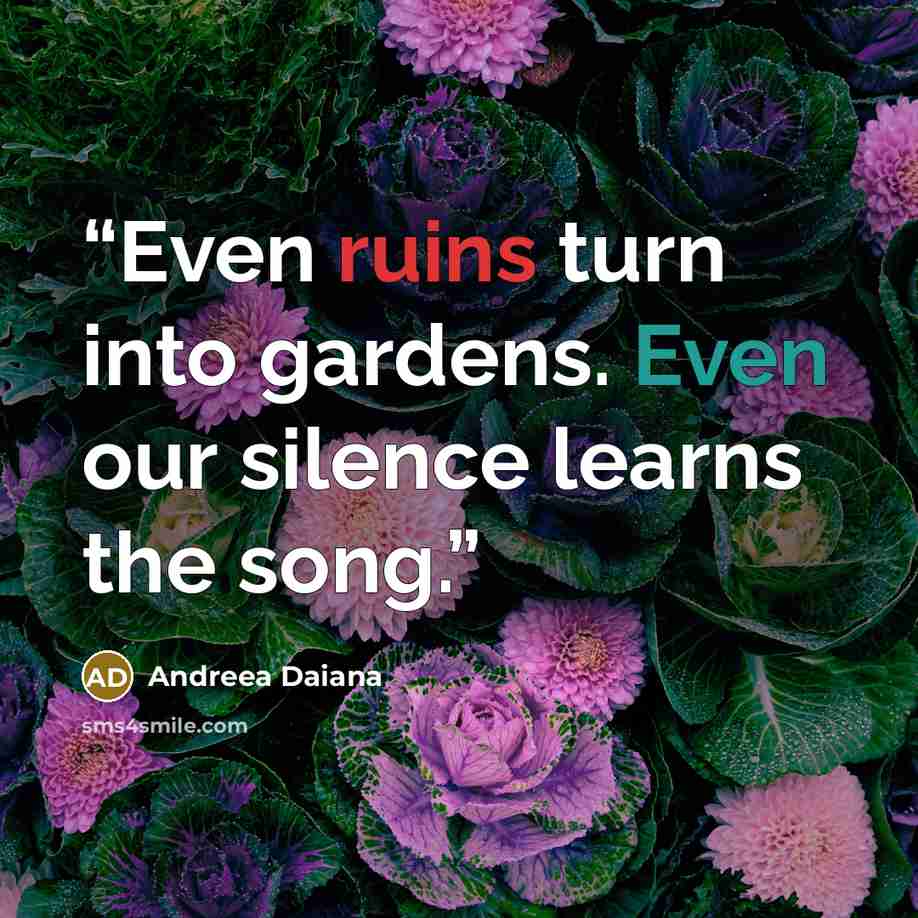 “Even ruins turn into gardens. Even our silence learns the song.” quote by Andreea Daiana