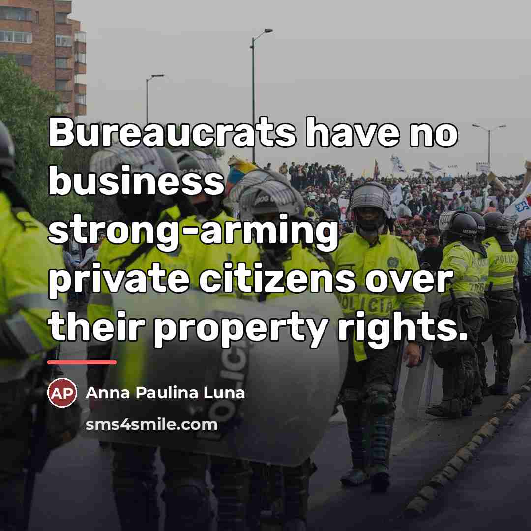 “Bureaucrats have no business strong-arming private citizens over their property…” quote by Anna Paulina Luna