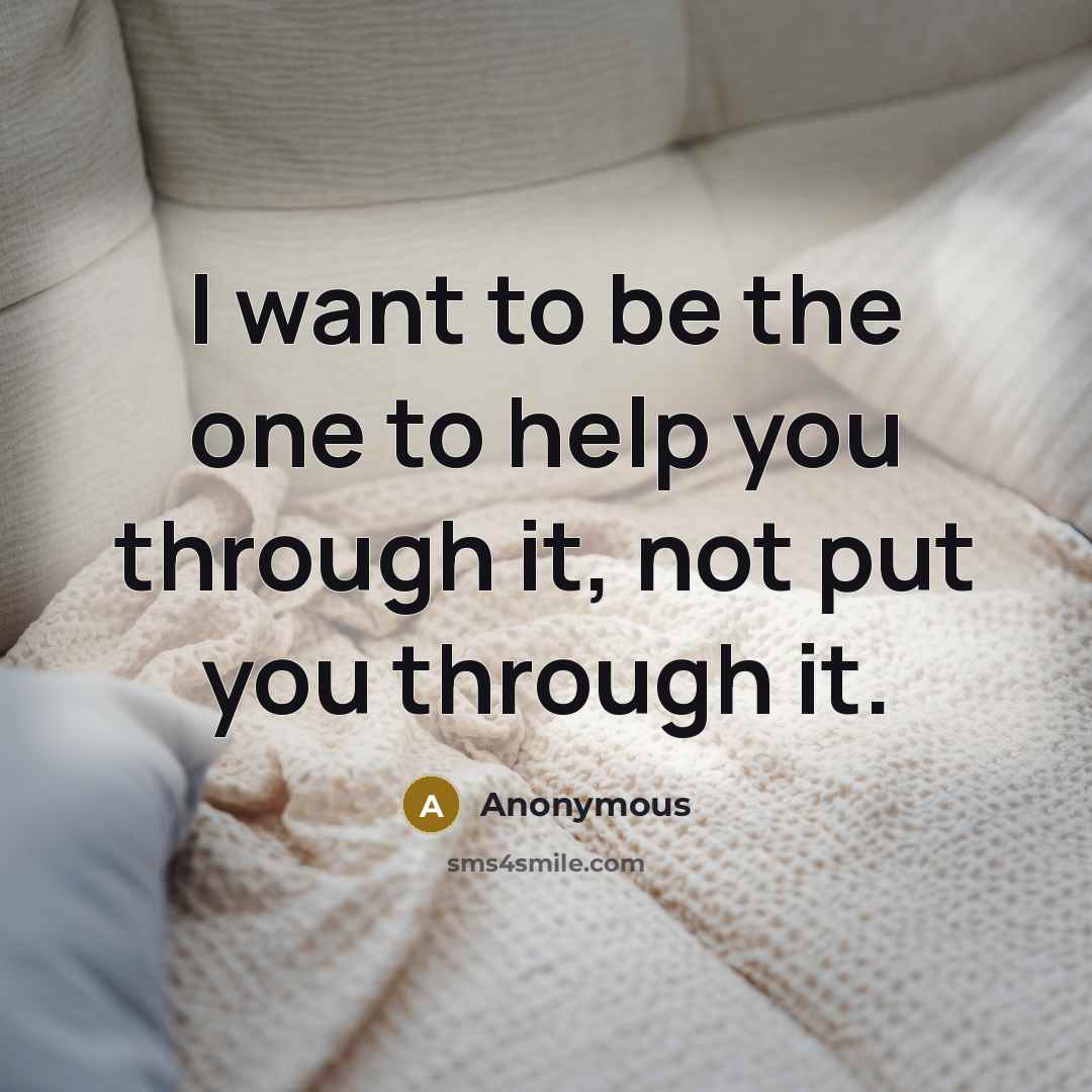 “I want to be the one to help you through…” quote by Anonymous