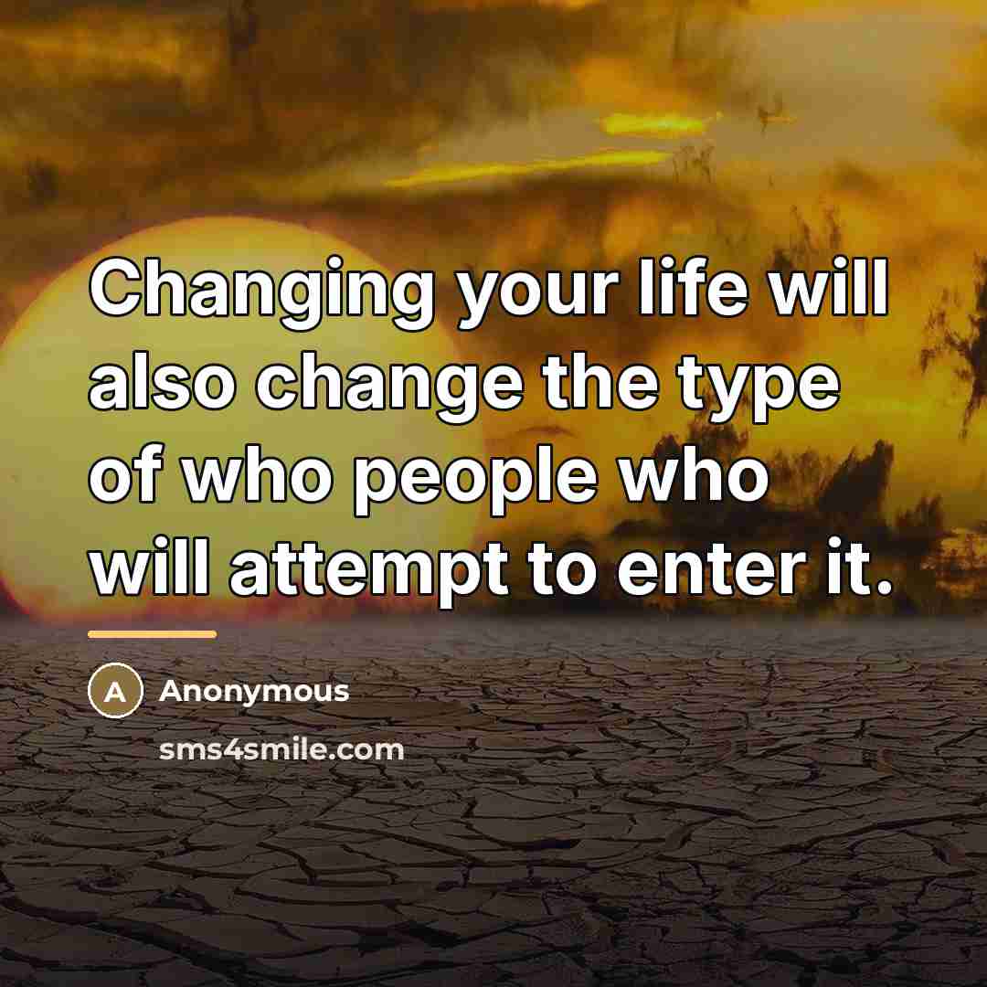 “Changing your life will also change the type of who…” quote by Anonymous