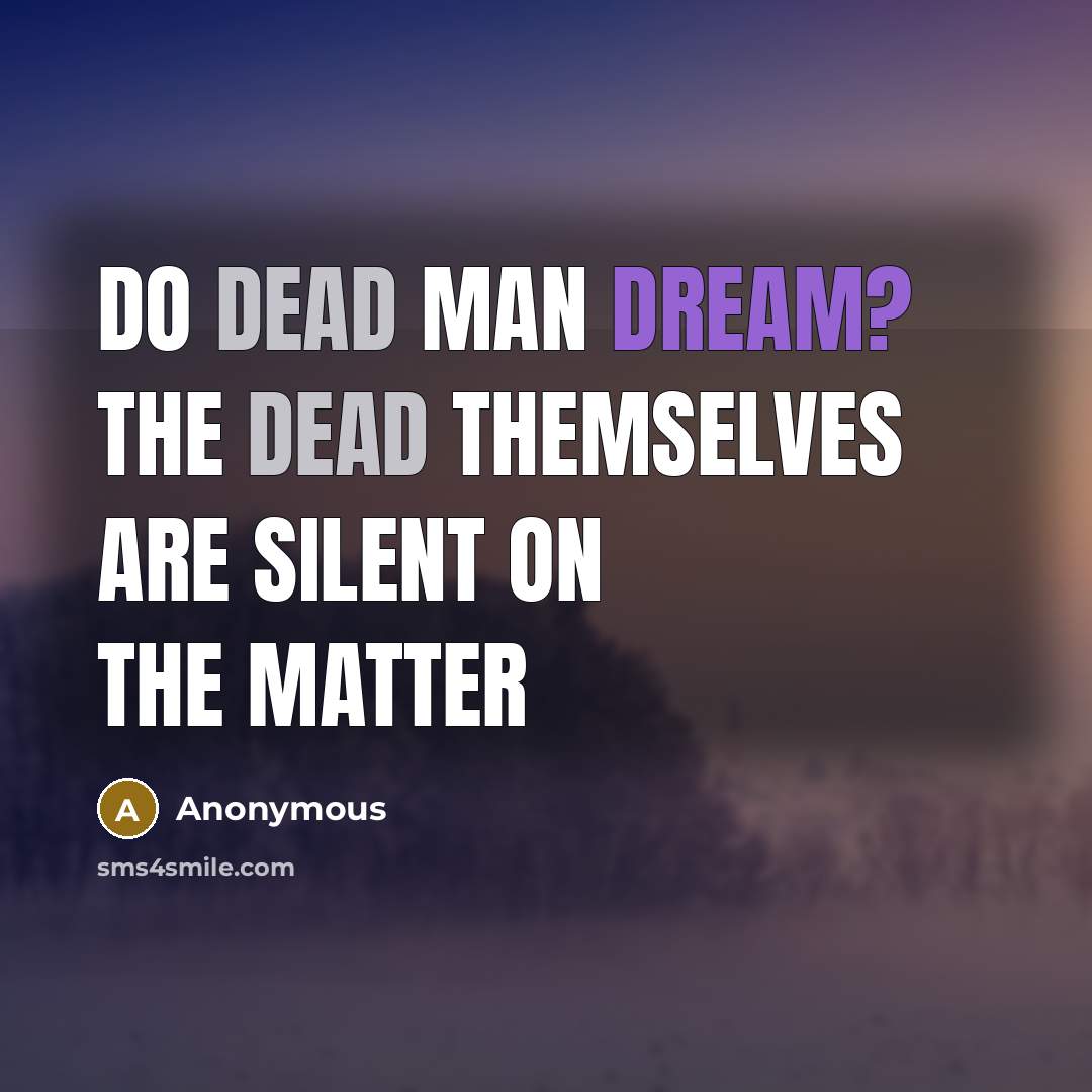 “Do dead man dream? The dead themselves are silent on the matter” quote by Anonymous