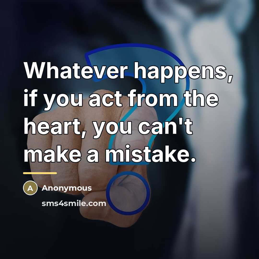 “Whatever happens, if you act from the heart, you can't…” quote by Anonymous