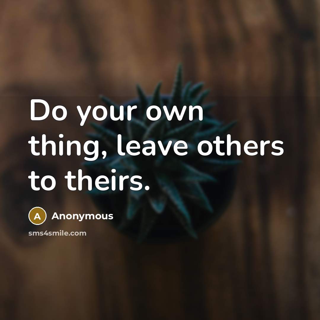 “Do your own thing, leave others to theirs.” quote by Anonymous