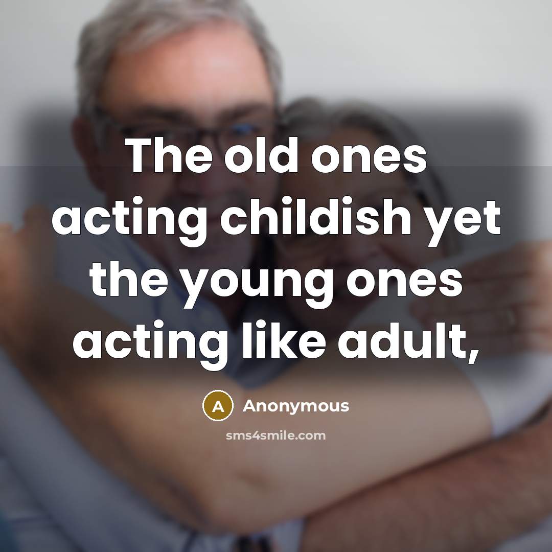 “The old ones acting childish yet the young ones acting…” quote by Anonymous
