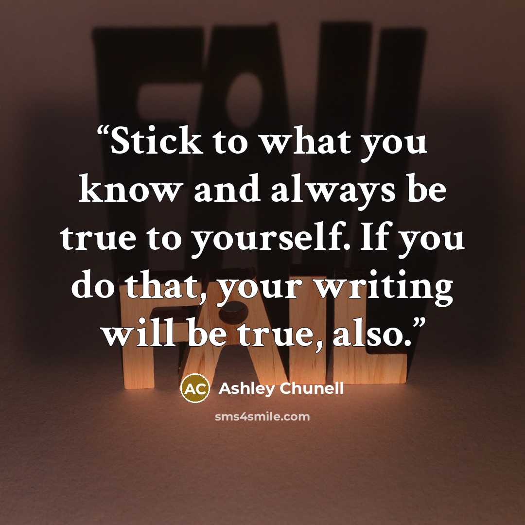 “Stick to what you know and always be true to yourself. If you do that, your writing will be true, also.” quote by Ashley Chunell