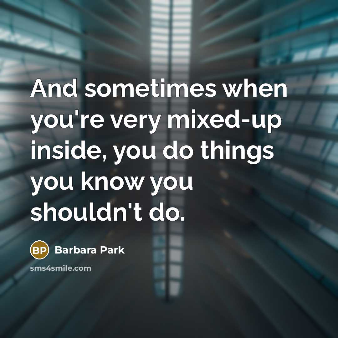 “And sometimes when you're very mixed-up inside, you do things you know you shouldn't do.” quote by Barbara Park