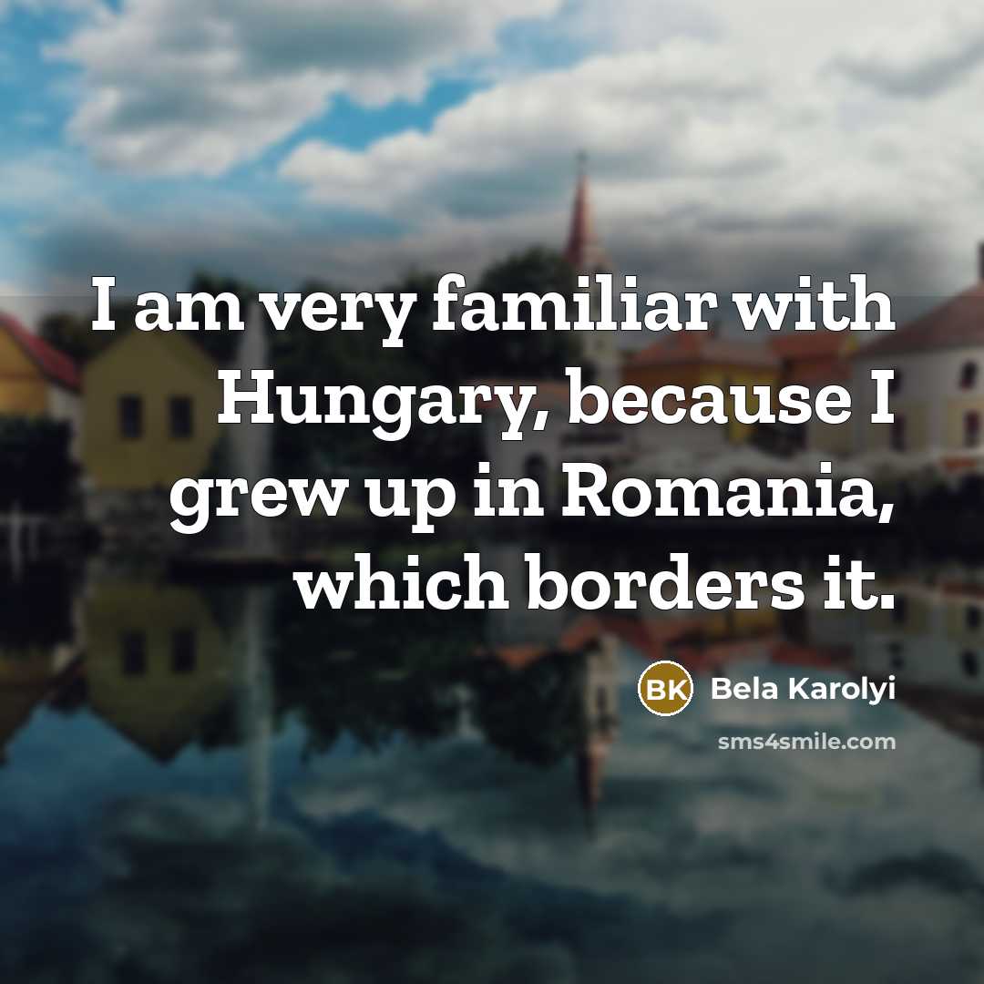 “I am very familiar with Hungary, because I grew up…” quote by Bela Karolyi