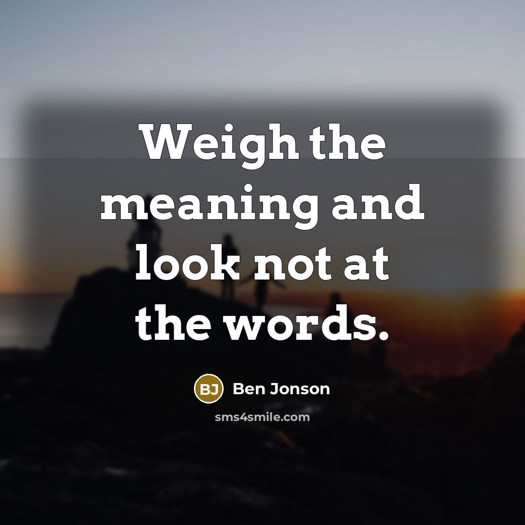 “Weigh the meaning and look not at the words.…” quote by Ben Jonson