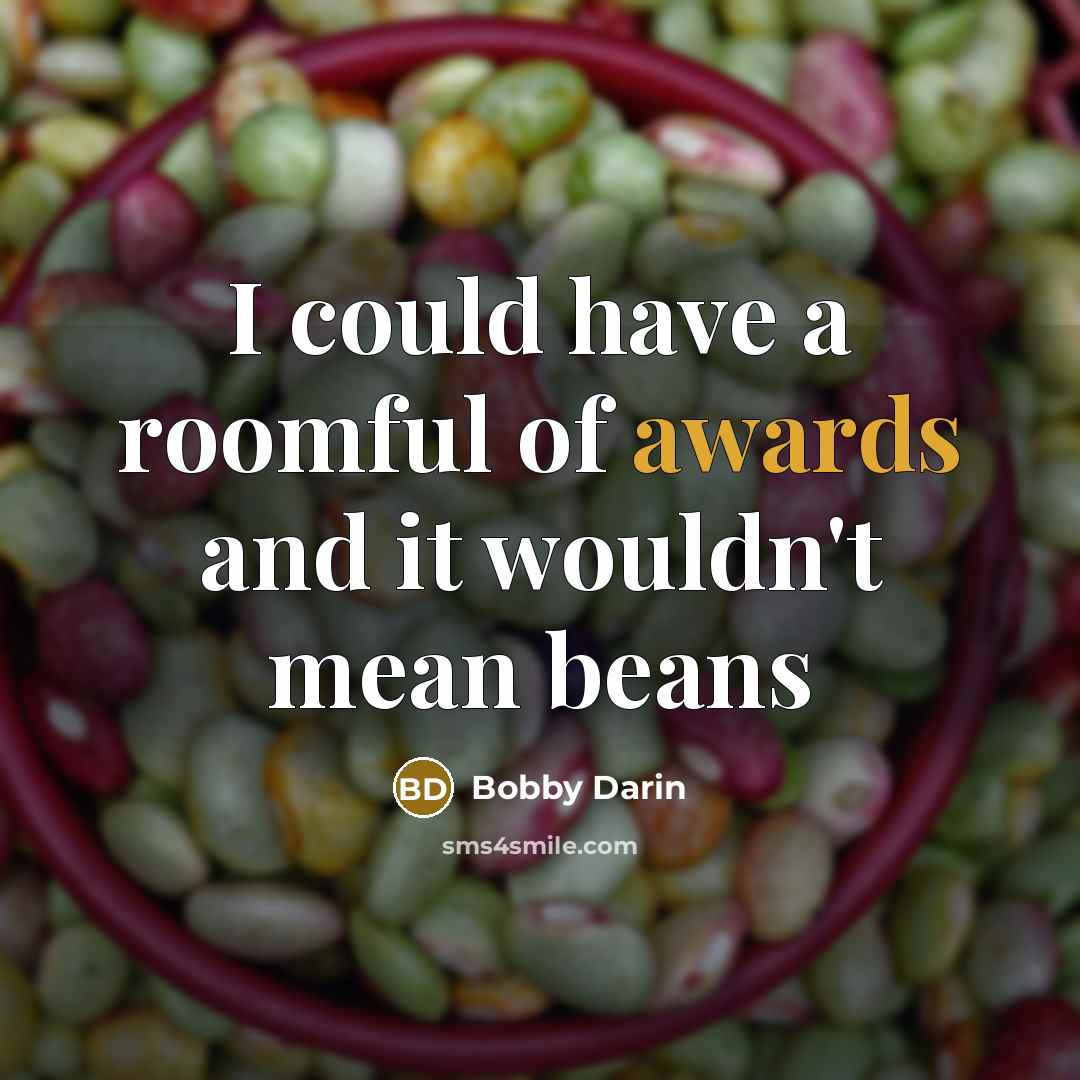 “I could have a roomful of awards and it wouldn't mean beans” quote by Bobby Darin