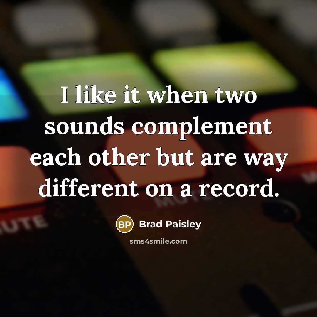 “I like it when two sounds complement each other but are way different on a record.” quote by Brad Paisley