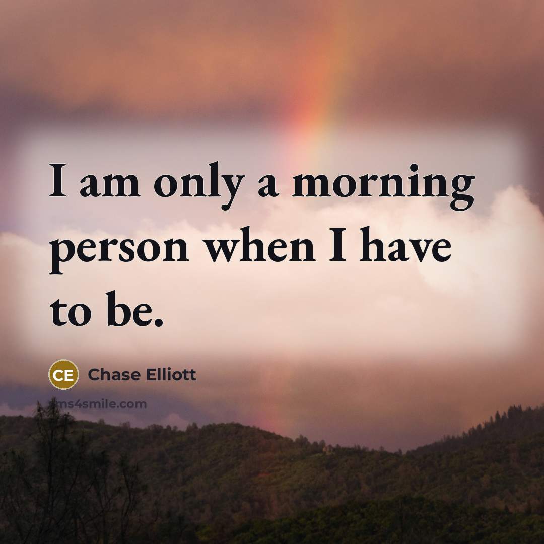 “I am only a morning person when I have to…” quote by Chase Elliott