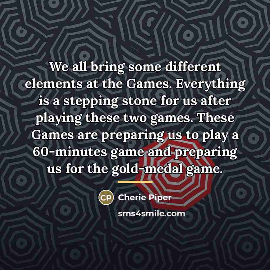 “We all bring some different elements at the Games. Everything…” quote by Cherie Piper
