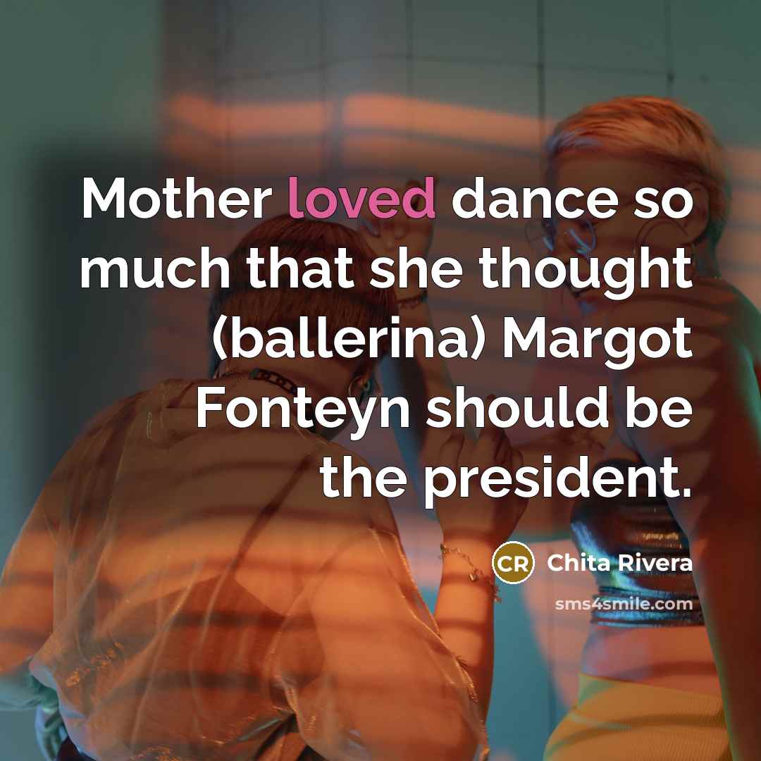 “Mother loved dance so much that she thought (ballerina) Margot…” quote by Chita Rivera
