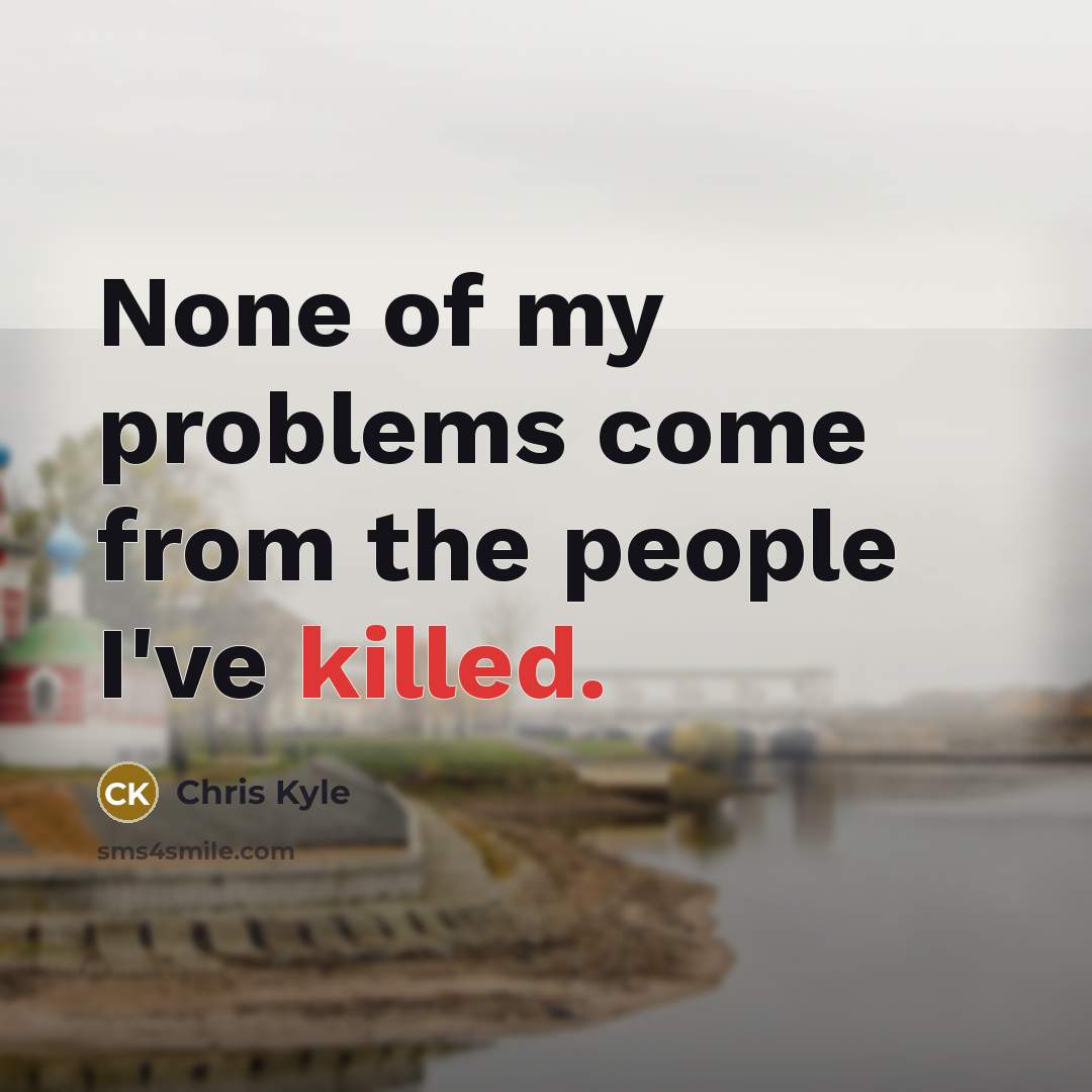 “None of my problems come from the people I've killed.…” quote by Chris Kyle