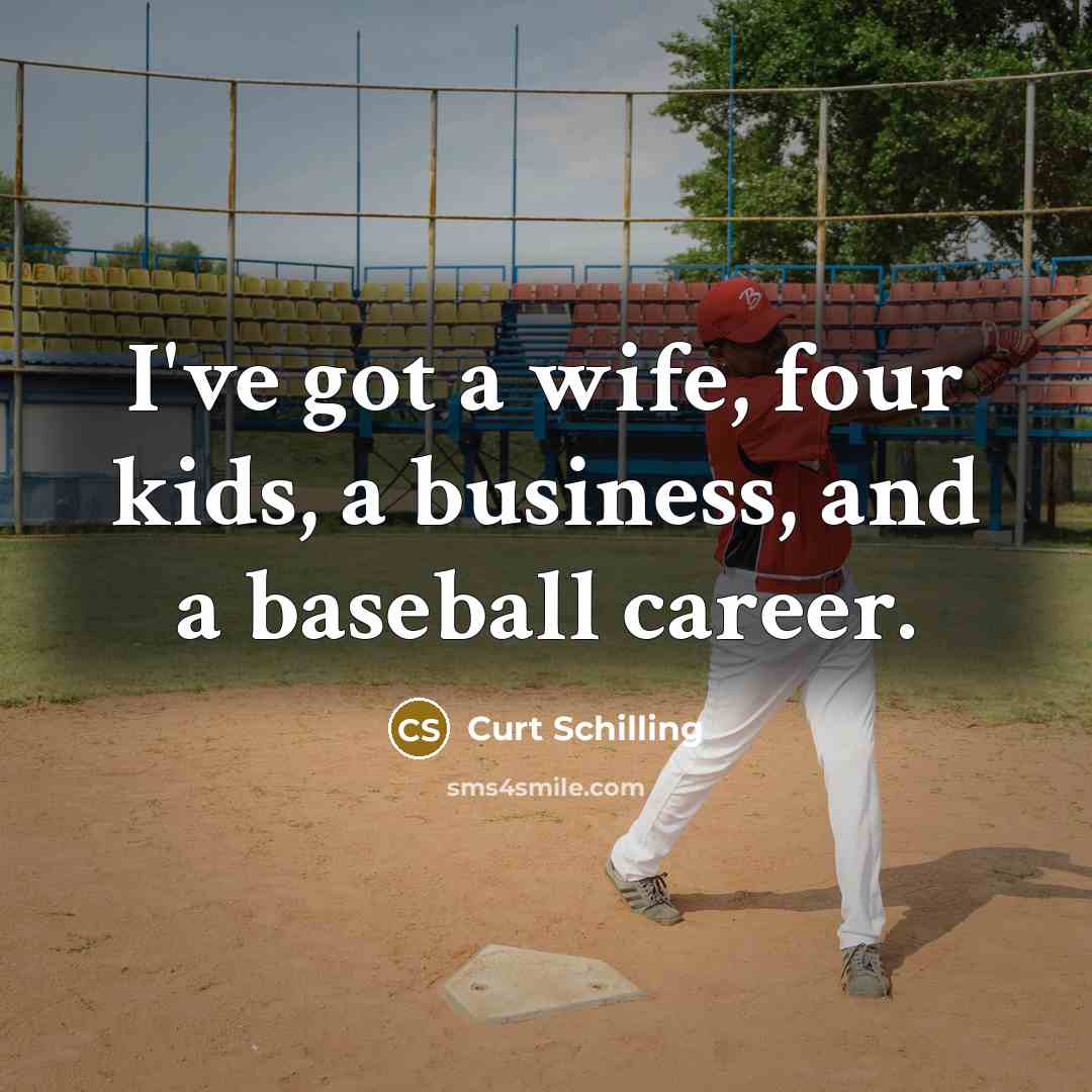 “I've got a wife, four kids, a business, and a…” quote by Curt Schilling