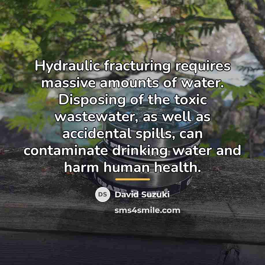 “Hydraulic fracturing requires massive amounts of water. Disposing of the…” quote by David Suzuki