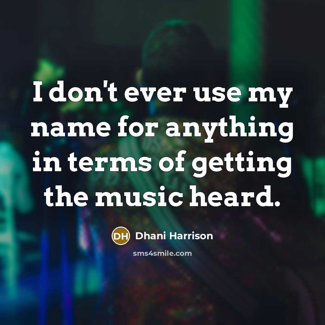 “I don't ever use my name for anything in terms…” quote by Dhani Harrison
