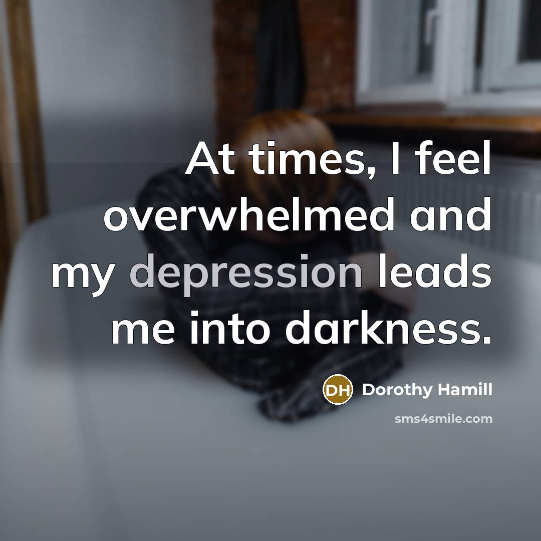 “At times, I feel overwhelmed and my depression leads me…” quote by Dorothy Hamill