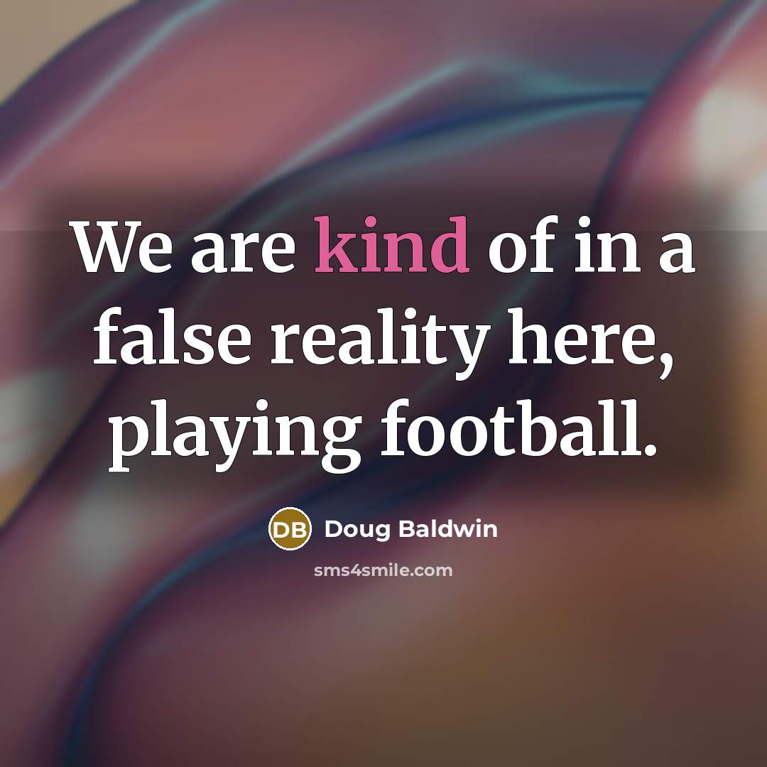“We are kind of in a false reality here, playing…” quote by Doug Baldwin