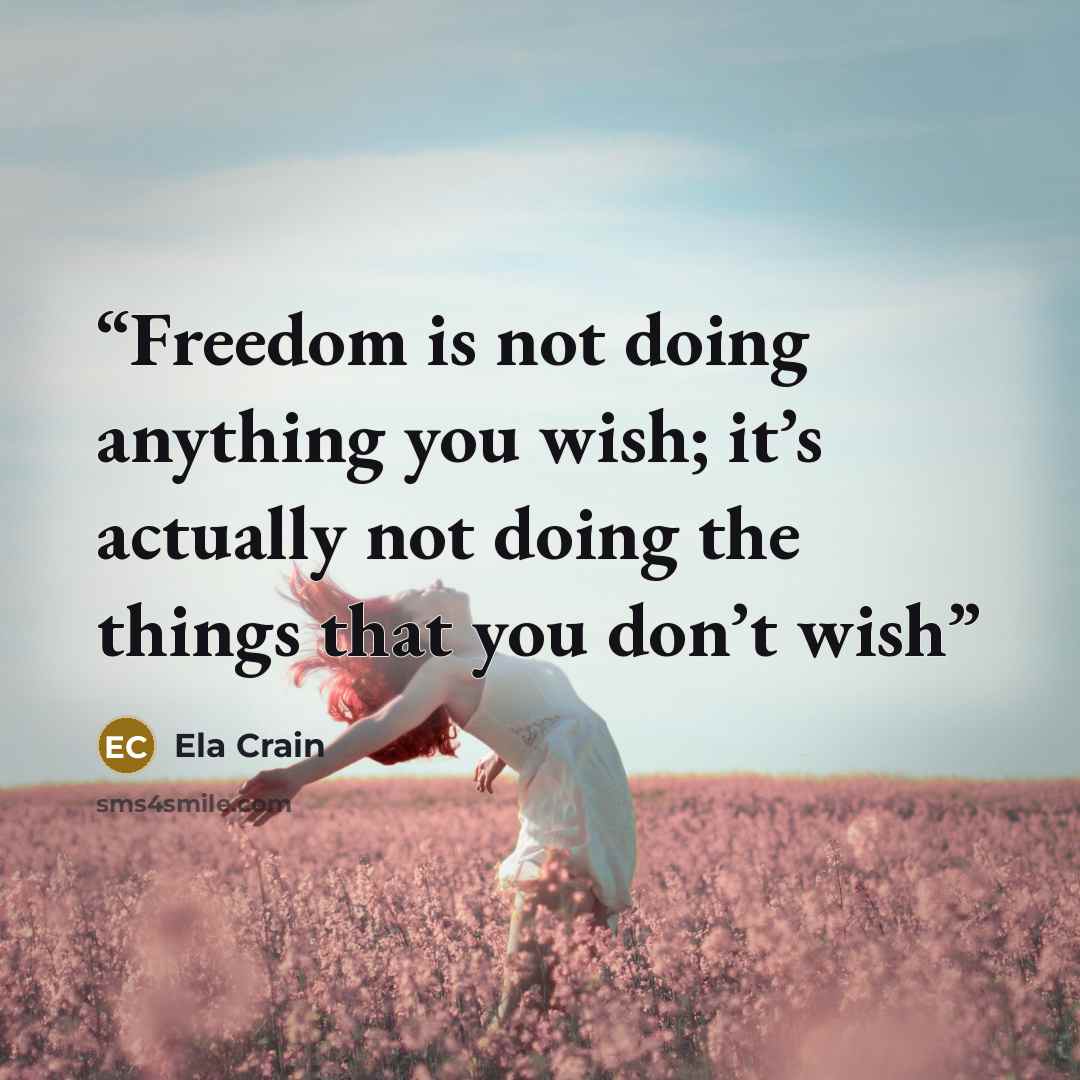 “Freedom is not doing anything you wish; it’s actually not doing the things that you don’t wish” quote by Ela Crain