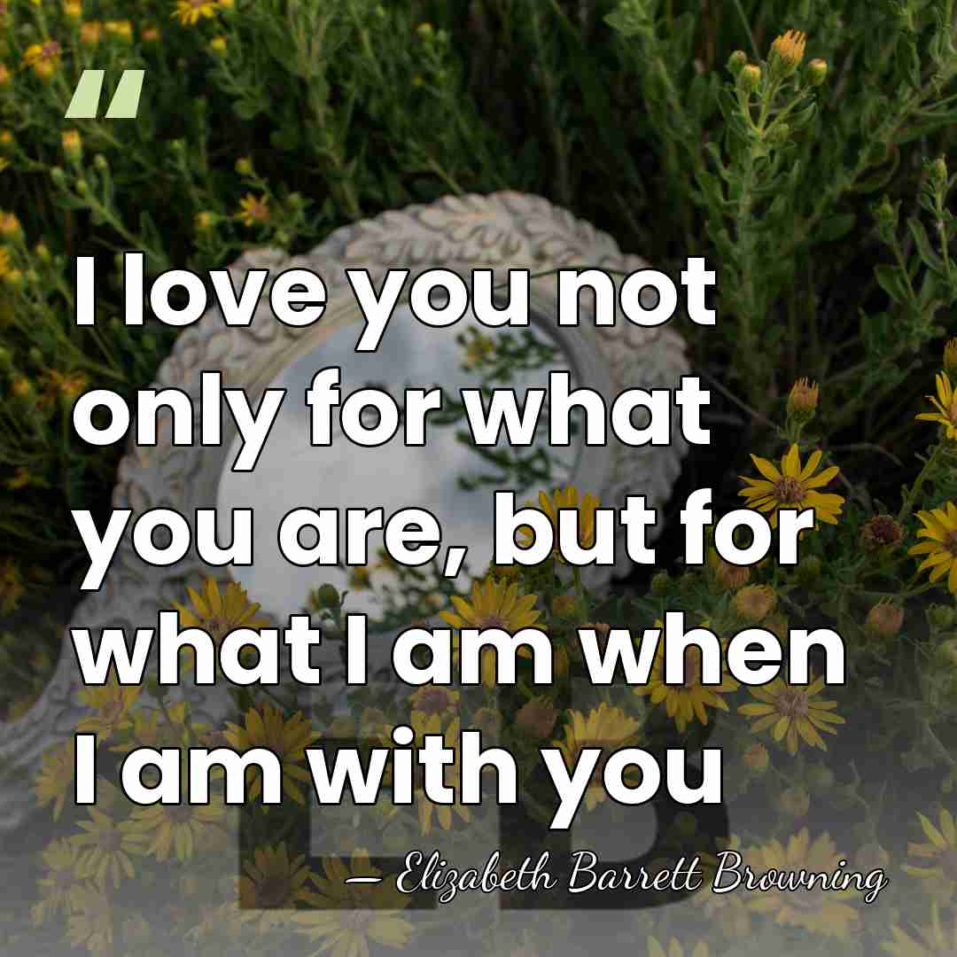 I love you not only for what you are, but for what&hellip; - Elizabeth Barrett Browning