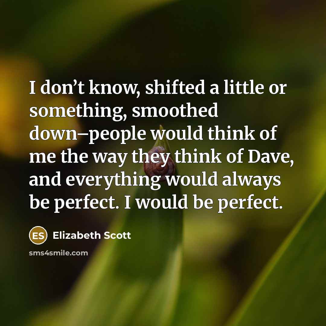 “I don’t know, shifted a little or something, smoothed down–people…” quote by Elizabeth Scott