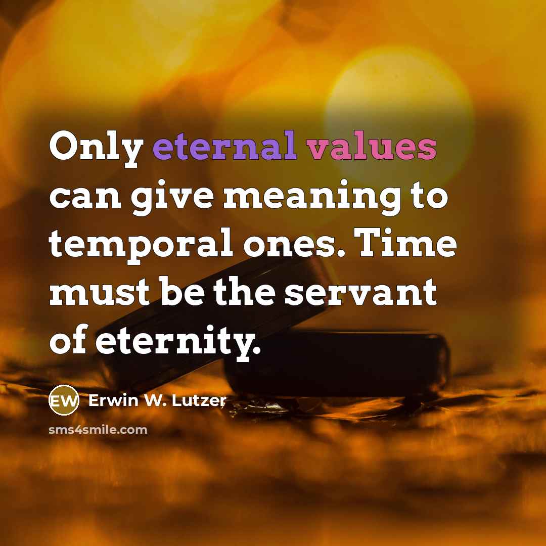 “Only eternal values can give meaning to temporal ones. Time must be the servant of eternity.” quote by Erwin W. Lutzer