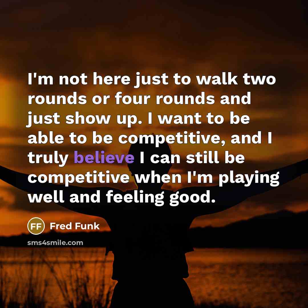 “I'm not here just to walk two rounds or four…” quote by Fred Funk