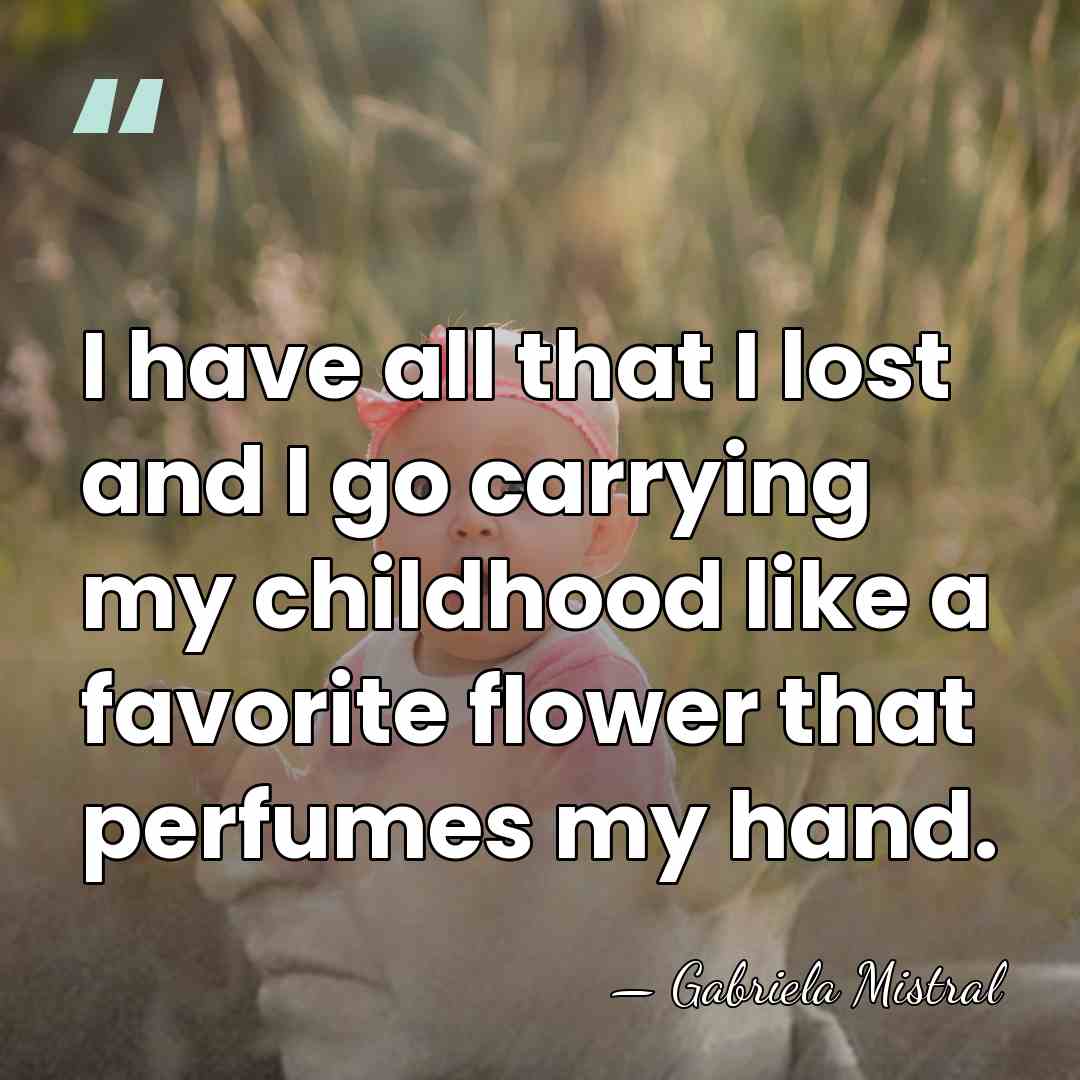 I have all that I lost and I go carrying my childhood&hellip; - Gabriela Mistral