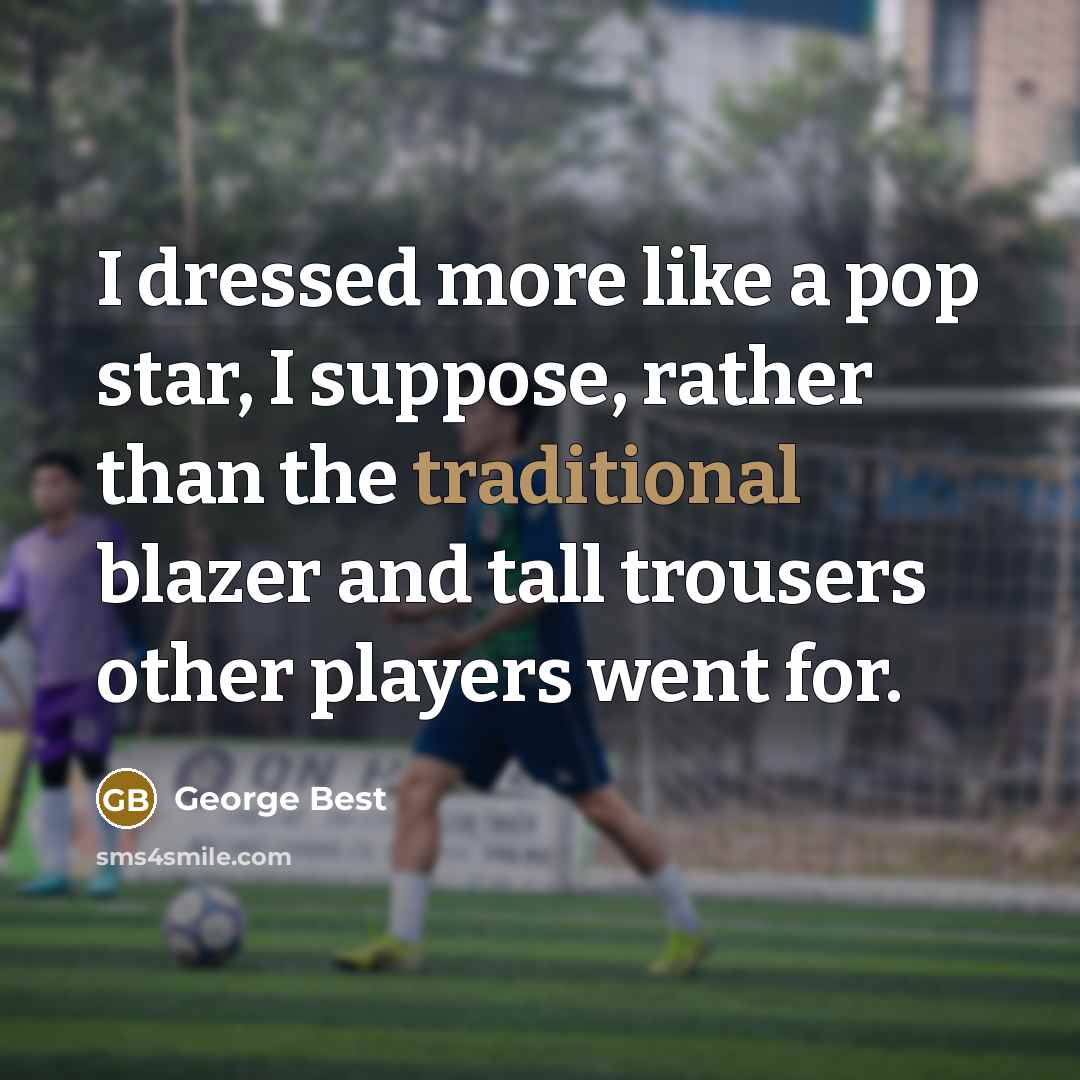 “I dressed more like a pop star, I suppose, rather…” quote by George Best
