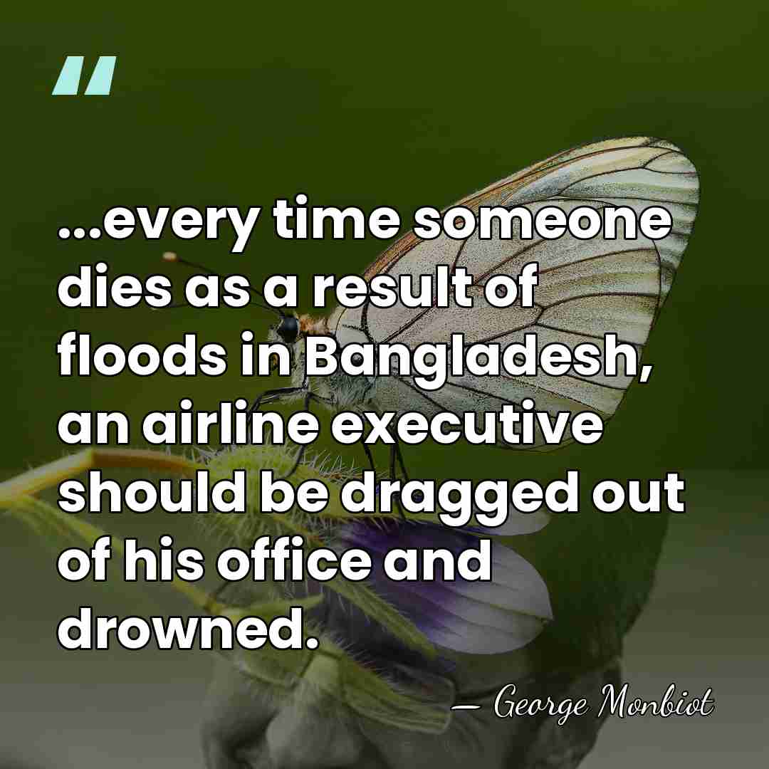 ...every time someone dies as a result of floods in Bangladesh, an&hellip; - George Monbiot