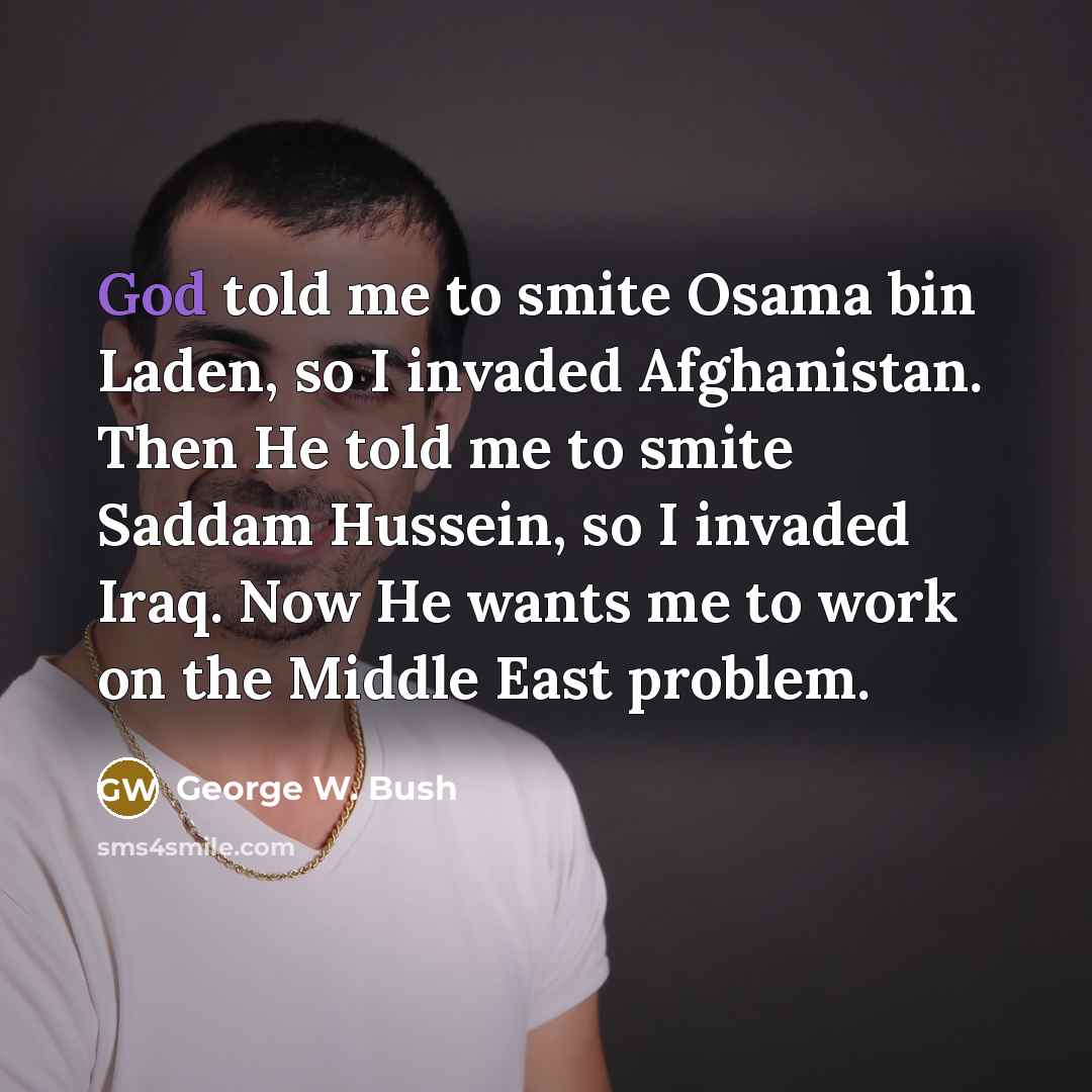 “God told me to smite Osama bin Laden, so I…” quote by George W. Bush