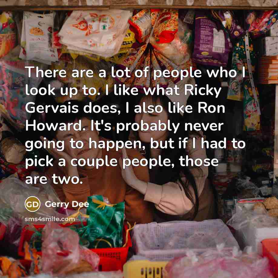 “There are a lot of people who I look up…” quote by Gerry Dee