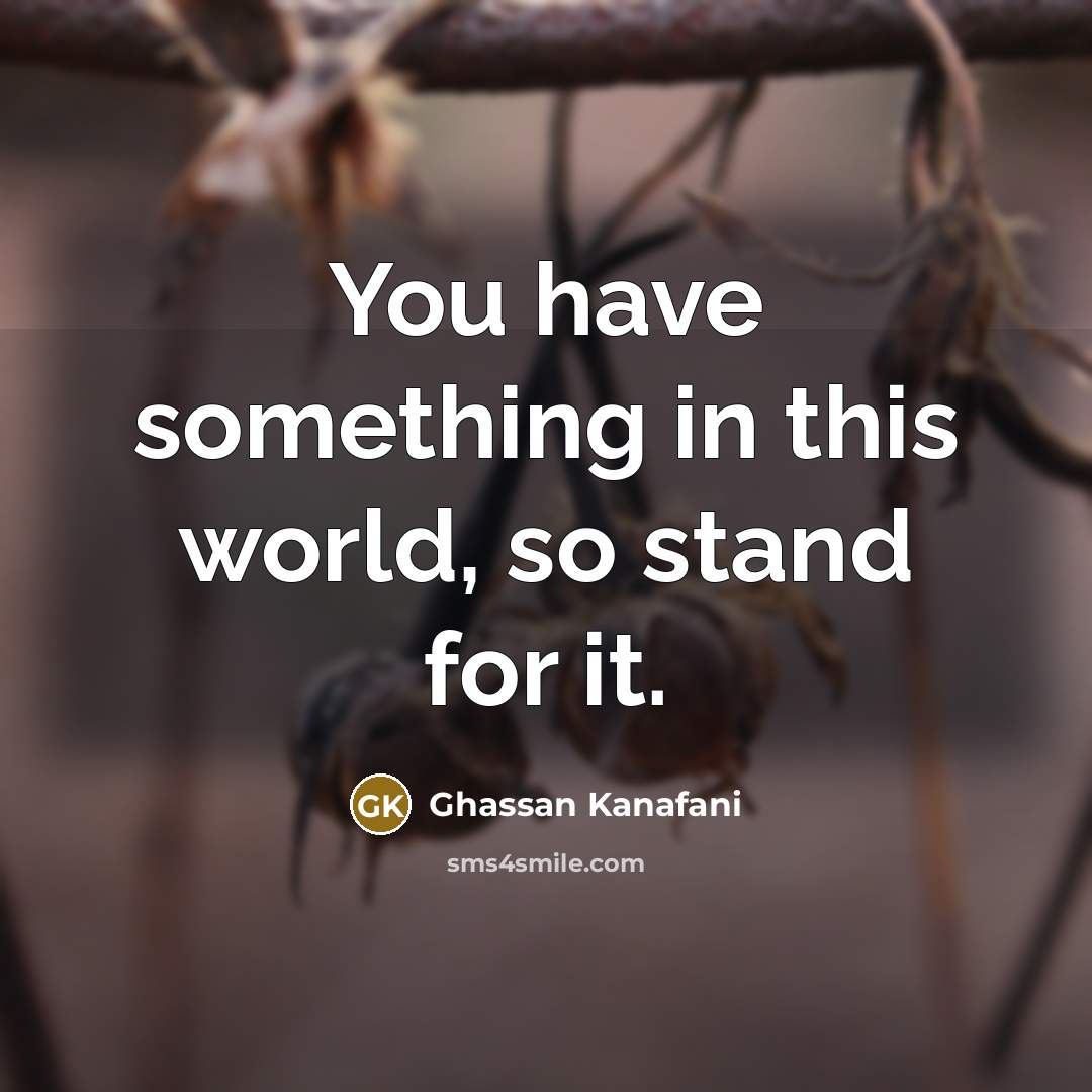 “You have something in this world, so stand for it.…” quote by Ghassan Kanafani